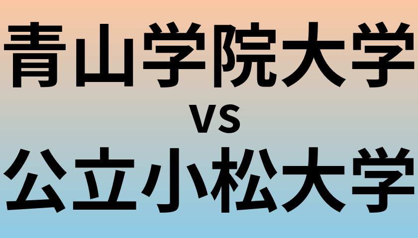 青山学院大学と公立小松大学 のどちらが良い大学?