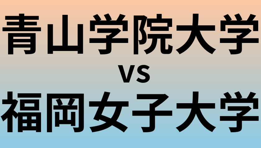 青山学院大学と福岡女子大学 のどちらが良い大学?