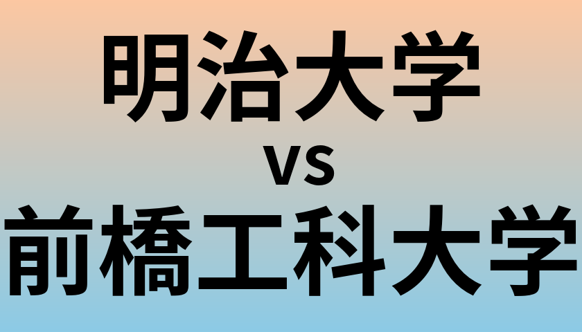 明治大学と前橋工科大学 のどちらが良い大学?