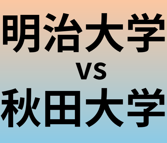 明治大学と秋田大学 のどちらが良い大学?