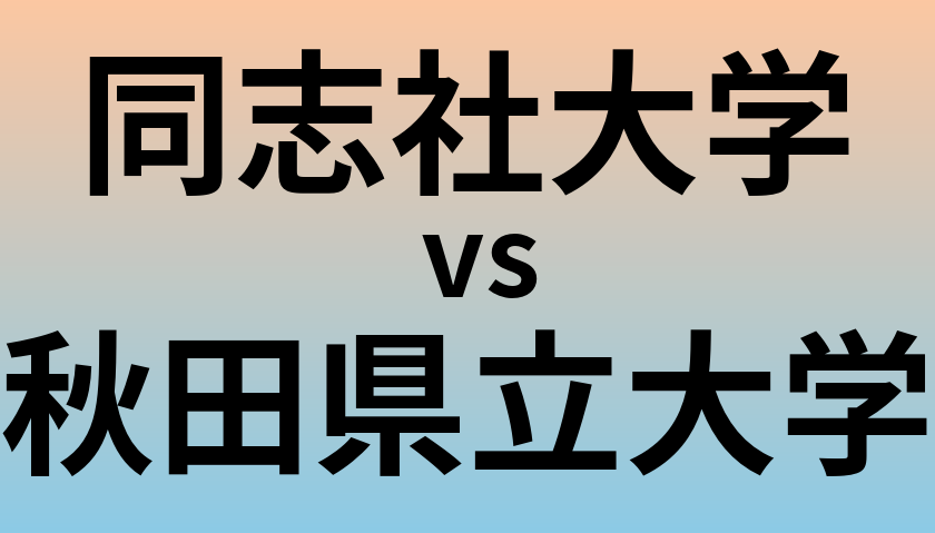 同志社大学と秋田県立大学 のどちらが良い大学?