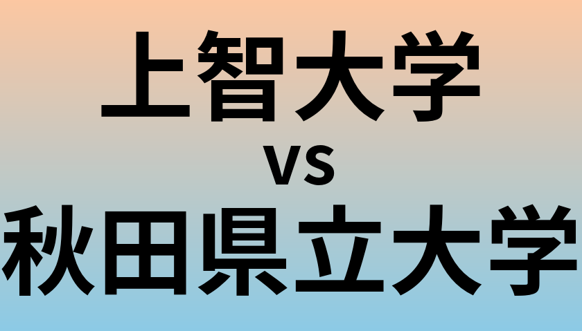 上智大学と秋田県立大学 のどちらが良い大学?