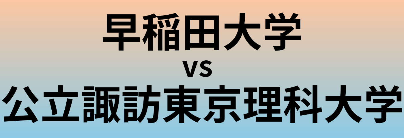 早稲田大学と公立諏訪東京理科大学 のどちらが良い大学?