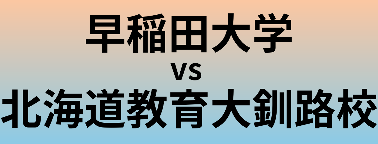 早稲田大学と北海道教育大釧路校 のどちらが良い大学?