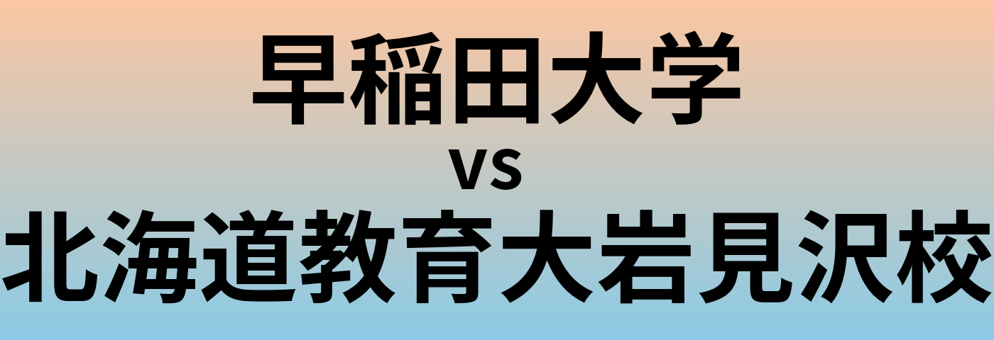 早稲田大学と北海道教育大岩見沢校 のどちらが良い大学?