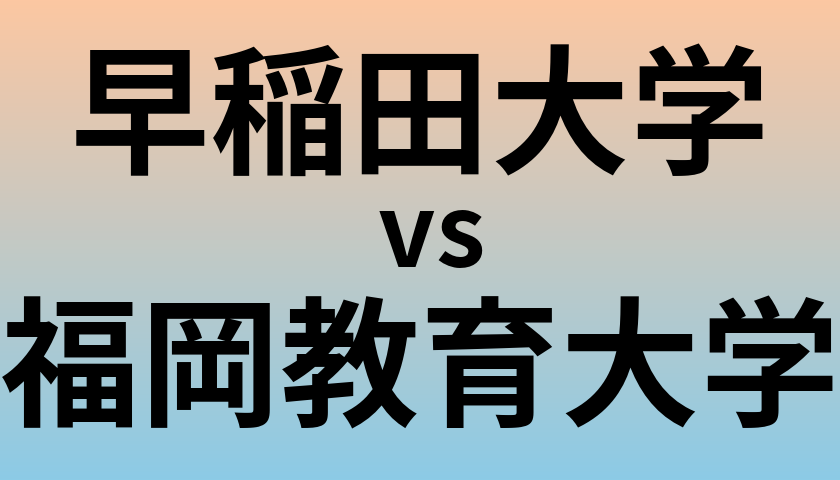 早稲田大学と福岡教育大学 のどちらが良い大学?