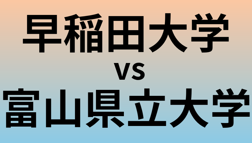 早稲田大学と富山県立大学 のどちらが良い大学?