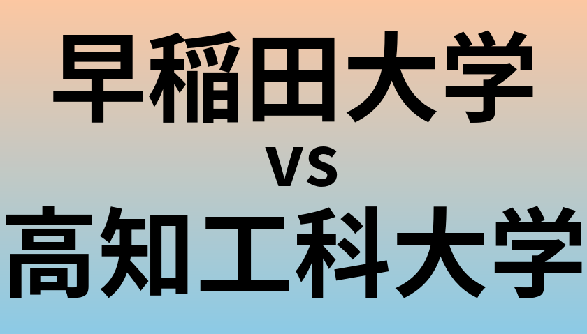 早稲田大学と高知工科大学 のどちらが良い大学?