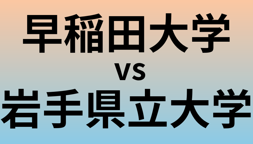 早稲田大学と岩手県立大学 のどちらが良い大学?
