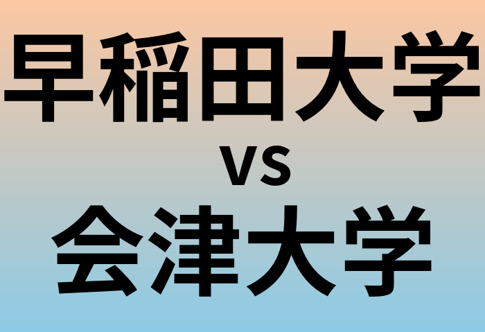 早稲田大学と会津大学 のどちらが良い大学?