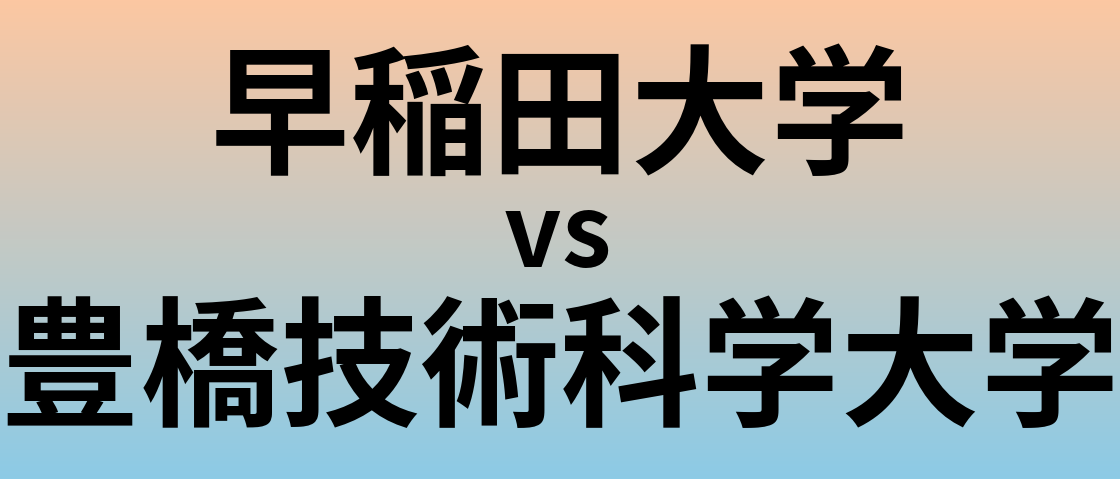 早稲田大学と豊橋技術科学大学 のどちらが良い大学?