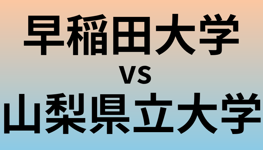 早稲田大学と山梨県立大学 のどちらが良い大学?
