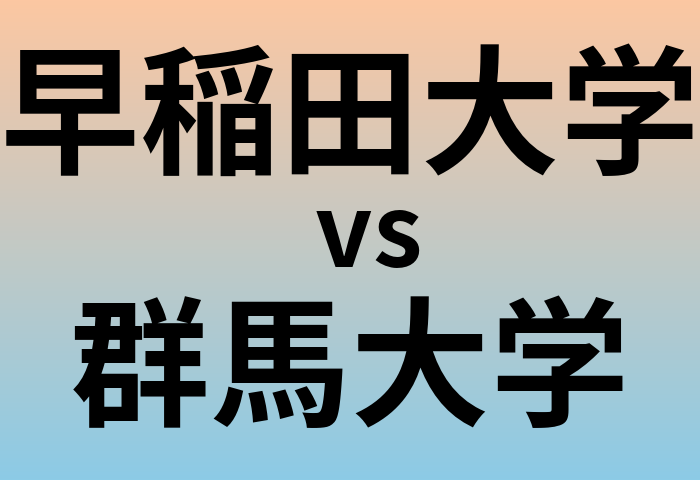 早稲田大学と群馬大学 のどちらが良い大学?