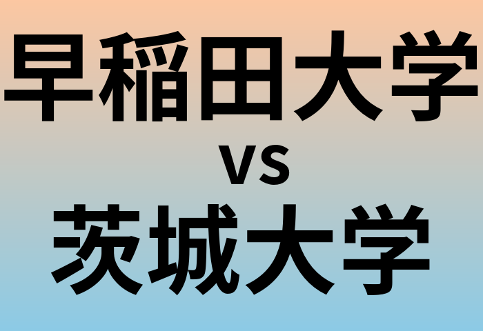 早稲田大学と茨城大学 のどちらが良い大学?