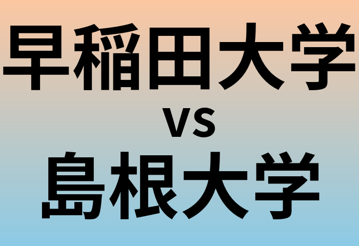 早稲田大学と島根大学 のどちらが良い大学?