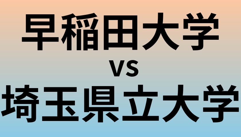 早稲田大学と埼玉県立大学 のどちらが良い大学?
