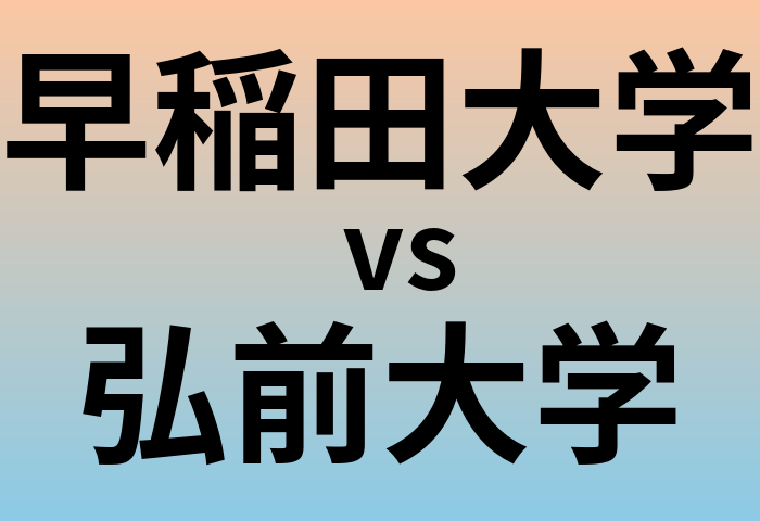 早稲田大学と弘前大学 のどちらが良い大学?