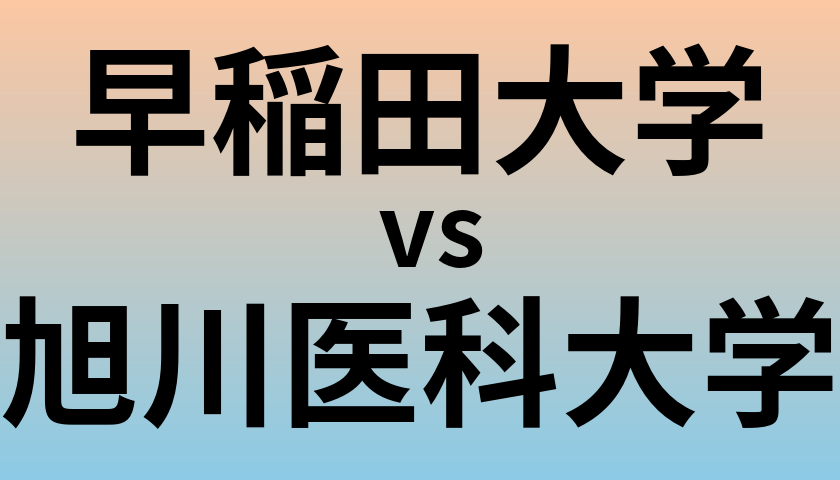 早稲田大学と旭川医科大学 のどちらが良い大学?