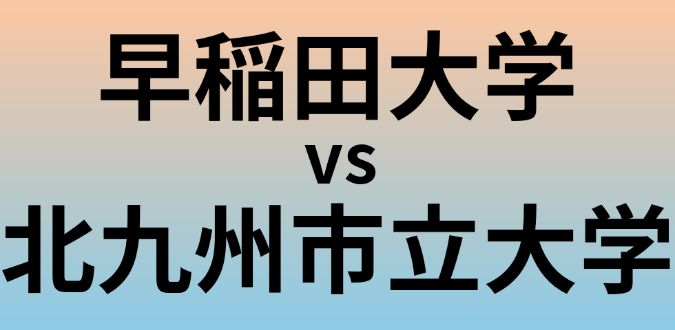 早稲田大学と北九州市立大学 のどちらが良い大学?