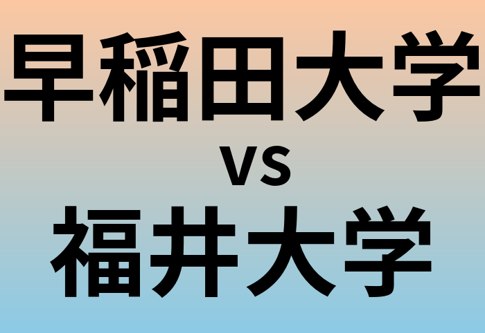 早稲田大学と福井大学 のどちらが良い大学?