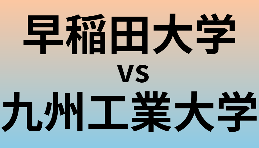 早稲田大学と九州工業大学 のどちらが良い大学?
