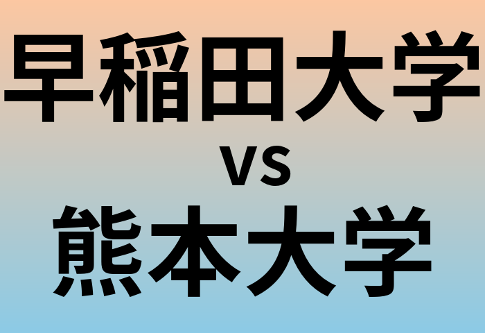 早稲田大学と熊本大学 のどちらが良い大学?