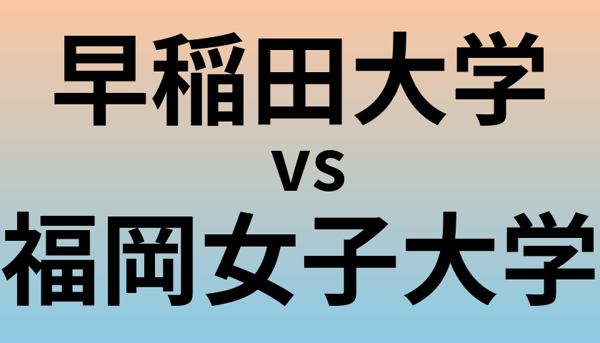 早稲田大学と福岡女子大学 のどちらが良い大学?