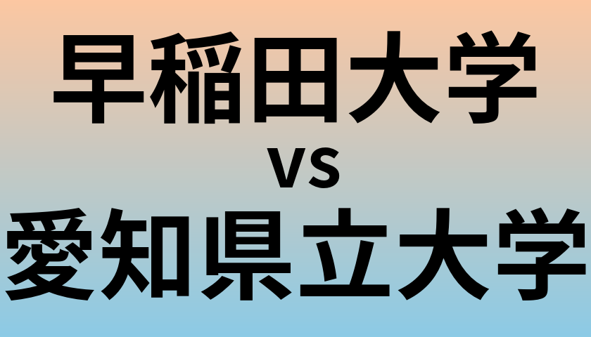早稲田大学と愛知県立大学 のどちらが良い大学?