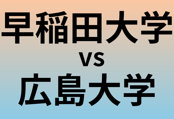 早稲田大学と広島大学 のどちらが良い大学?