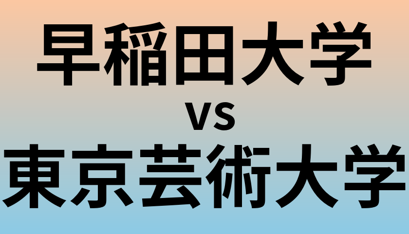 早稲田大学と東京芸術大学 のどちらが良い大学?