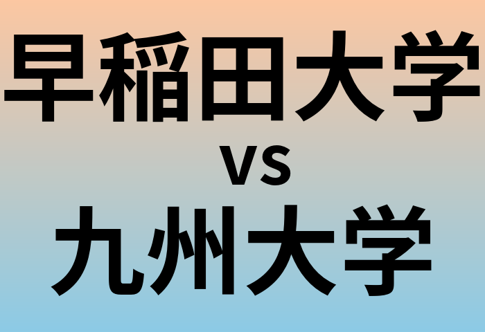 早稲田大学と九州大学 のどちらが良い大学?