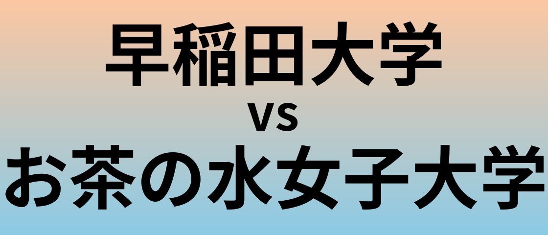 早稲田大学とお茶の水女子大学 のどちらが良い大学?