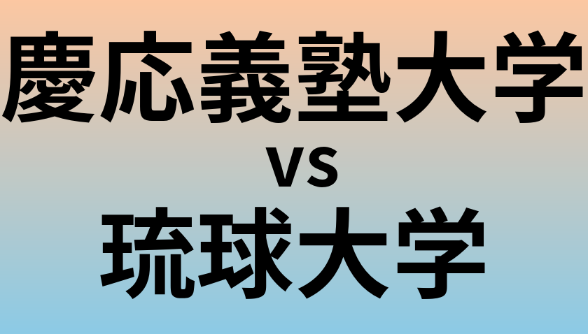 慶応義塾大学と琉球大学 のどちらが良い大学?