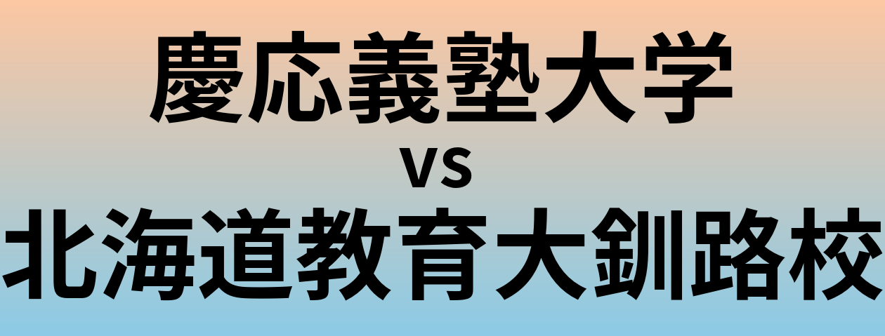 慶応義塾大学と北海道教育大釧路校 のどちらが良い大学?