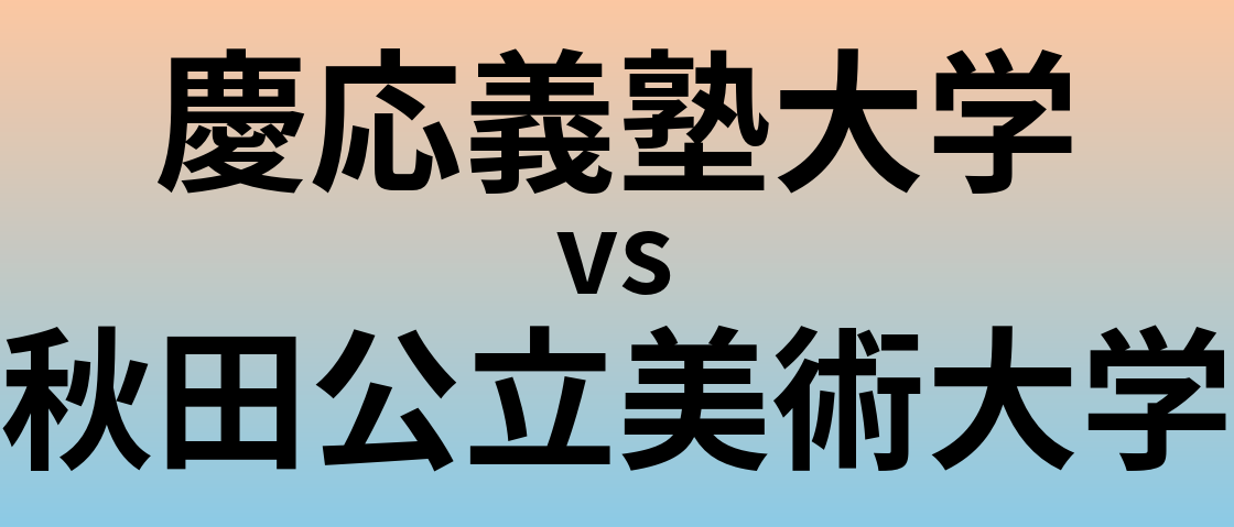 慶応義塾大学と秋田公立美術大学 のどちらが良い大学?