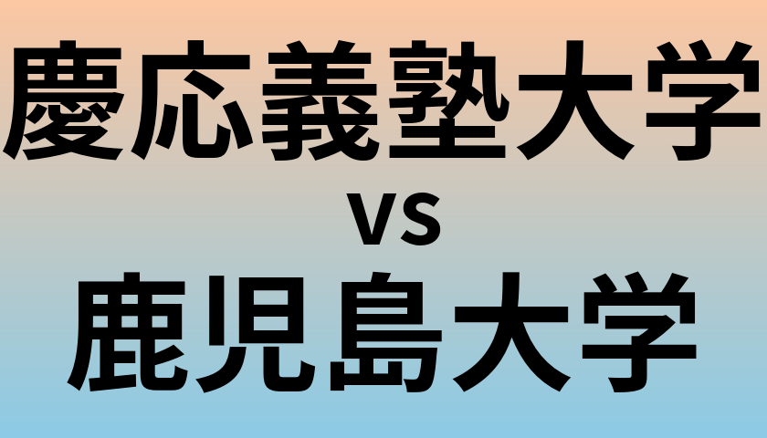慶応義塾大学と鹿児島大学 のどちらが良い大学?