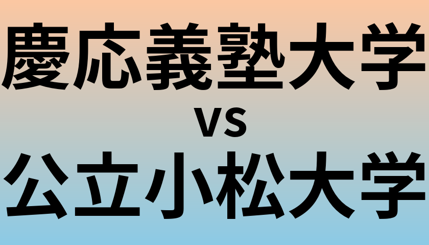 慶応義塾大学と公立小松大学 のどちらが良い大学?