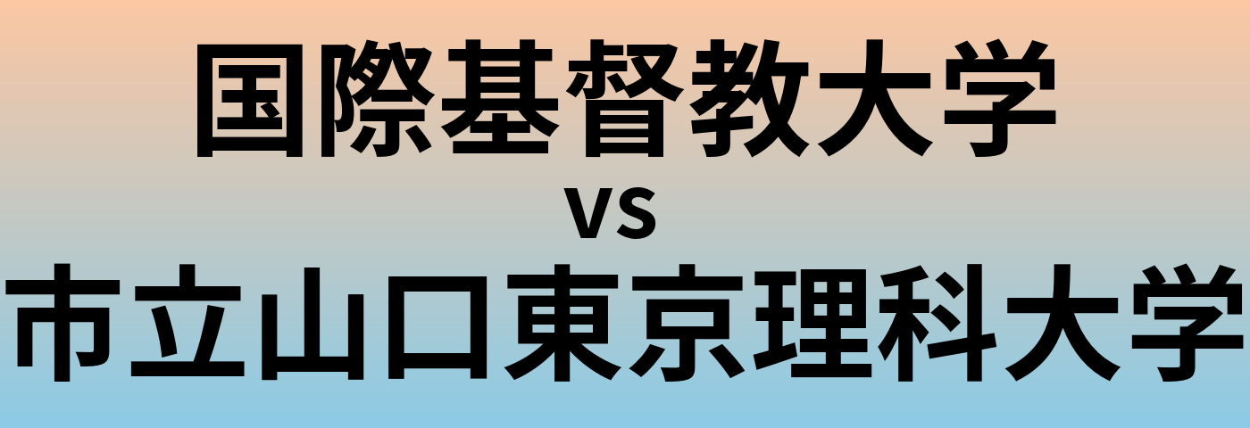 国際基督教大学と市立山口東京理科大学 のどちらが良い大学?