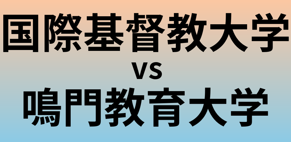 国際基督教大学と鳴門教育大学 のどちらが良い大学?