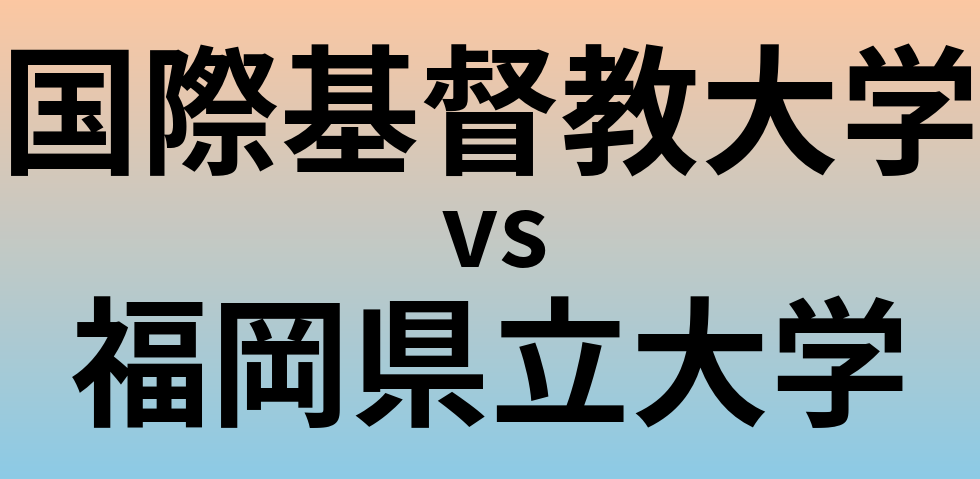 国際基督教大学と福岡県立大学 のどちらが良い大学?