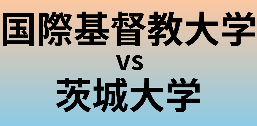 国際基督教大学と茨城大学 のどちらが良い大学?