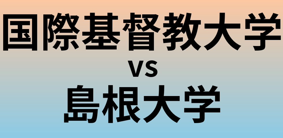 国際基督教大学と島根大学 のどちらが良い大学?