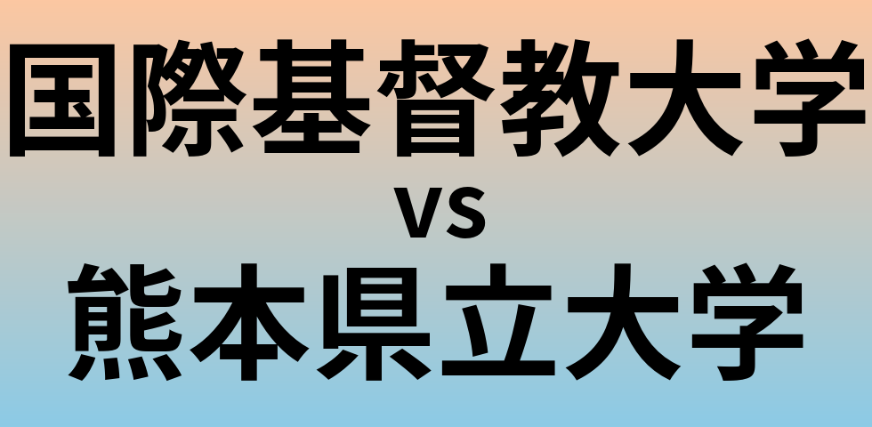 国際基督教大学と熊本県立大学 のどちらが良い大学?