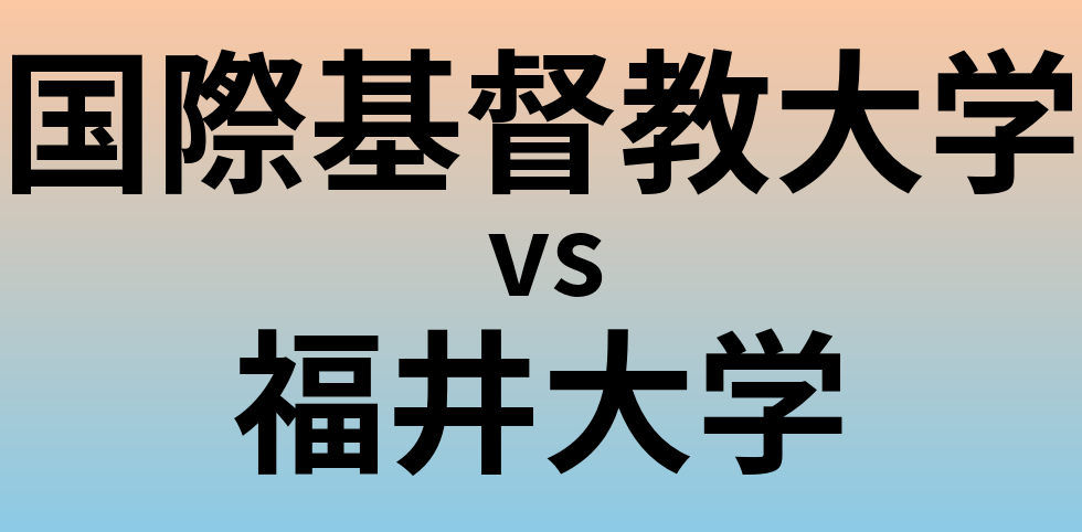 国際基督教大学と福井大学 のどちらが良い大学?