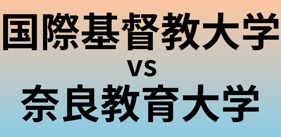 国際基督教大学と奈良教育大学 のどちらが良い大学?