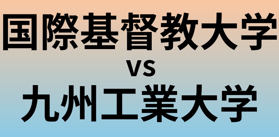 国際基督教大学と九州工業大学 のどちらが良い大学?