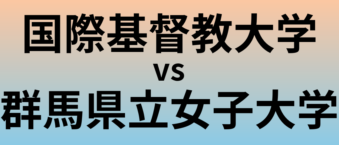 国際基督教大学と群馬県立女子大学 のどちらが良い大学?
