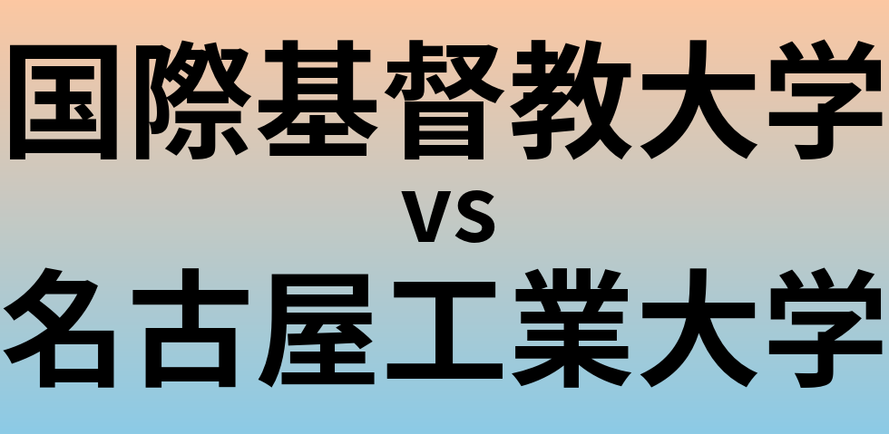 国際基督教大学と名古屋工業大学 のどちらが良い大学?