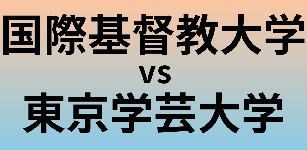 国際基督教大学と東京学芸大学 のどちらが良い大学?