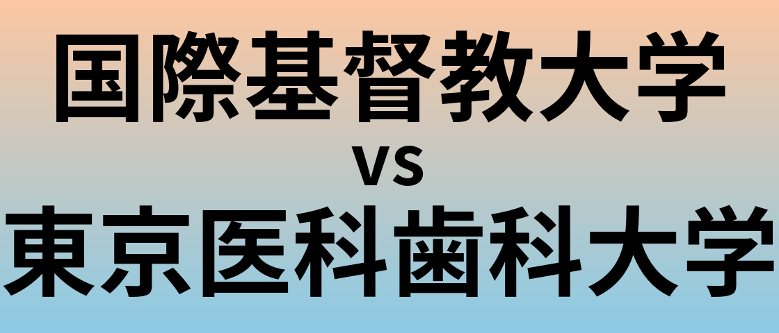 国際基督教大学と東京医科歯科大学 のどちらが良い大学?